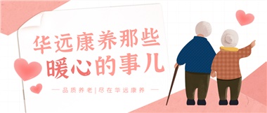 溫情相伴，華遠(yuǎn)康養(yǎng)中心的暖心故事！