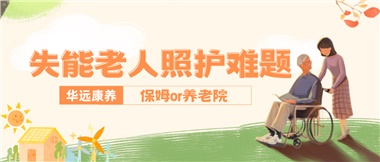 華遠(yuǎn)康養(yǎng)|失能老人照護(hù)難題：保姆還是養(yǎng)老院？
